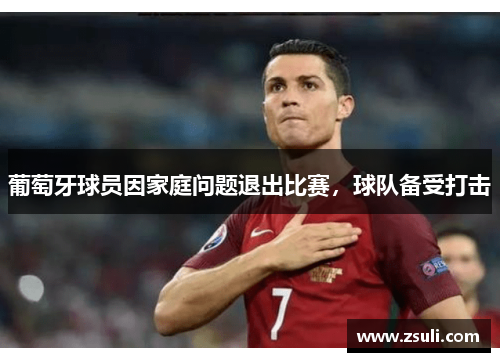 葡萄牙球员因家庭问题退出比赛，球队备受打击